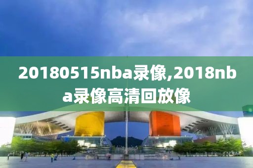 20180515nba录像,2018nba录像高清回放像