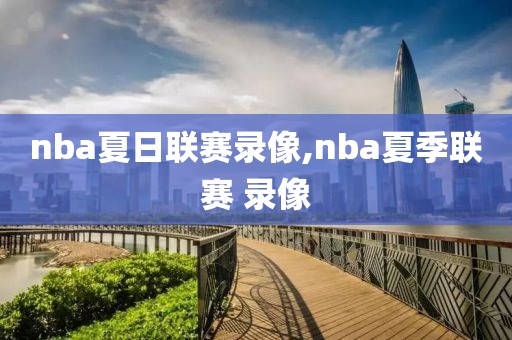 nba夏日联赛录像,nba夏季联赛 录像