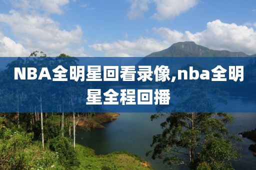 NBA全明星回看录像,nba全明星全程回播