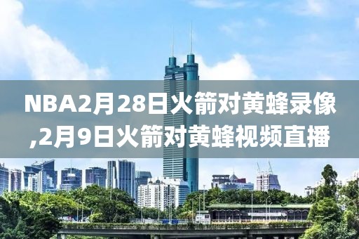 NBA2月28日火箭对黄蜂录像,2月9日火箭对黄蜂视频直播