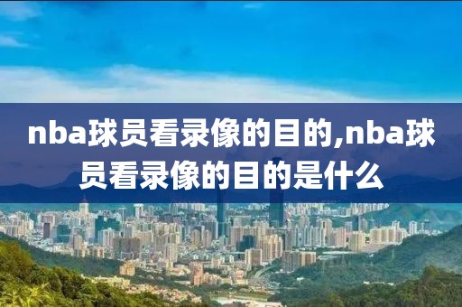 nba球员看录像的目的,nba球员看录像的目的是什么
