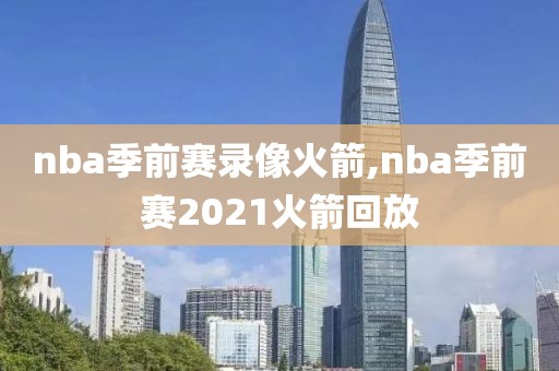 nba季前赛录像火箭,nba季前赛2021火箭回放