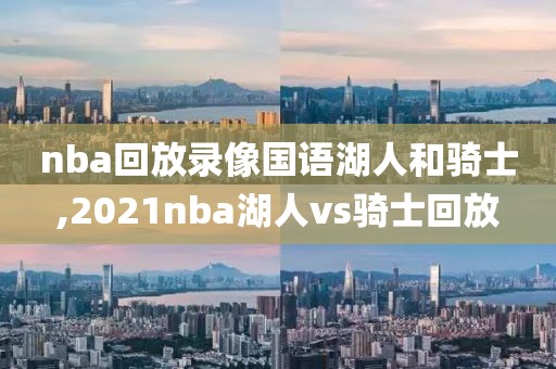nba回放录像国语湖人和骑士,2021nba湖人vs骑士回放