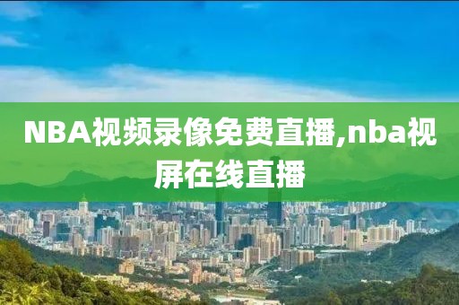 NBA视频录像免费直播,nba视屏在线直播