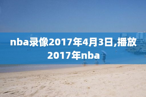 nba录像2017年4月3日,播放2017年nba