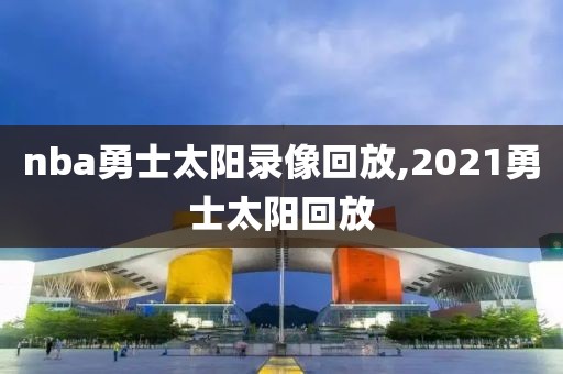 nba勇士太阳录像回放,2021勇士太阳回放