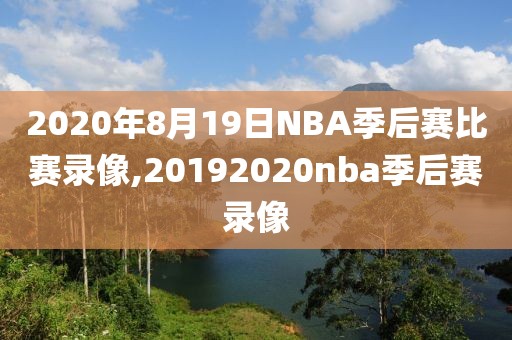 2020年8月19日NBA季后赛比赛录像,20192020nba季后赛录像
