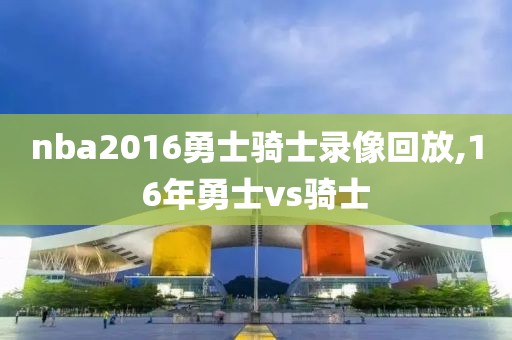 nba2016勇士骑士录像回放,16年勇士vs骑士