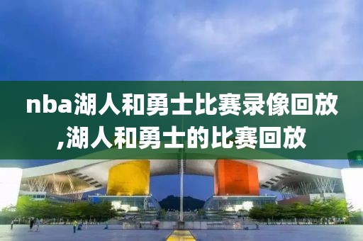 nba湖人和勇士比赛录像回放,湖人和勇士的比赛回放