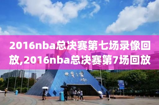2016nba总决赛第七场录像回放,2016nba总决赛第7场回放