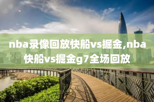nba录像回放快船vs掘金,nba快船vs掘金g7全场回放
