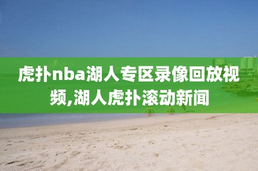 虎扑nba湖人专区录像回放视频,湖人虎扑滚动新闻