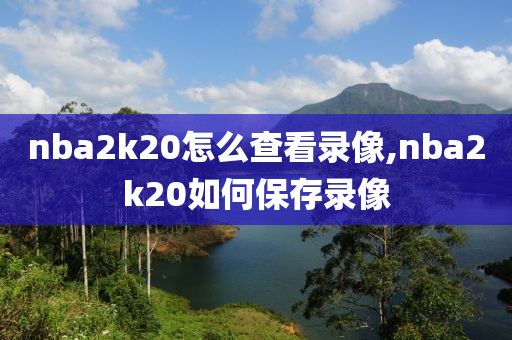 nba2k20怎么查看录像,nba2k20如何保存录像