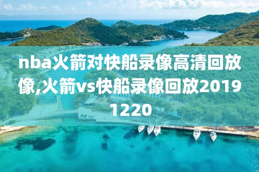 nba火箭对快船录像高清回放像,火箭vs快船录像回放20191220