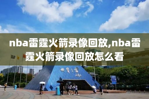 nba雷霆火箭录像回放,nba雷霆火箭录像回放怎么看