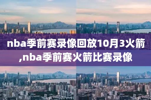 nba季前赛录像回放10月3火箭,nba季前赛火箭比赛录像