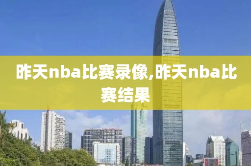 昨天nba比赛录像,昨天nba比赛结果