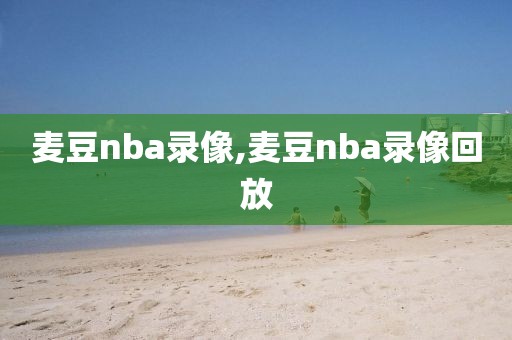 麦豆nba录像,麦豆nba录像回放