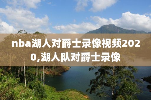 nba湖人对爵士录像视频2020,湖人队对爵士录像
