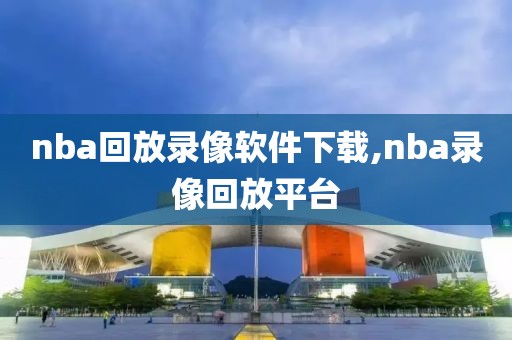 nba回放录像软件下载,nba录像回放平台
