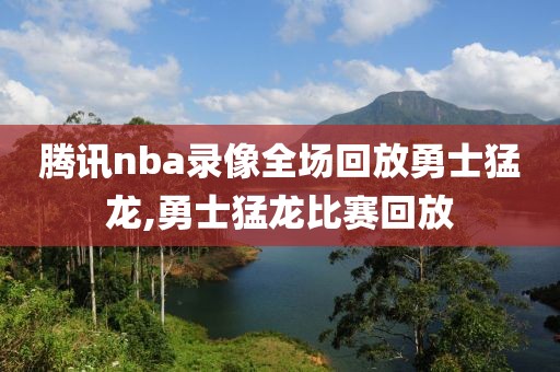 腾讯nba录像全场回放勇士猛龙,勇士猛龙比赛回放
