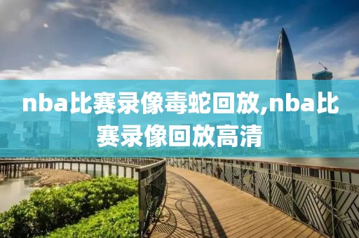 nba比赛录像毒蛇回放,nba比赛录像回放高清