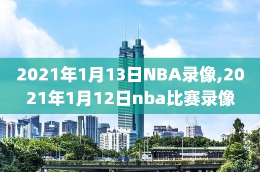 2021年1月13日NBA录像,2021年1月12日nba比赛录像