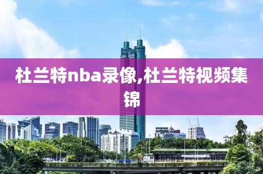 杜兰特nba录像,杜兰特视频集锦