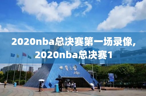 2020nba总决赛第一场录像,2020nba总决赛1