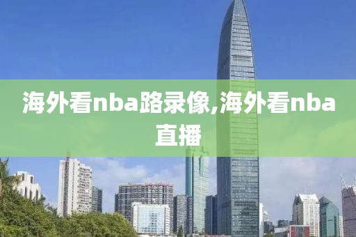海外看nba路录像,海外看nba直播