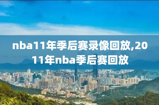 nba11年季后赛录像回放,2011年nba季后赛回放