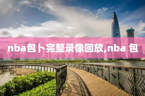 nba包卜完整录像回放,nba 包