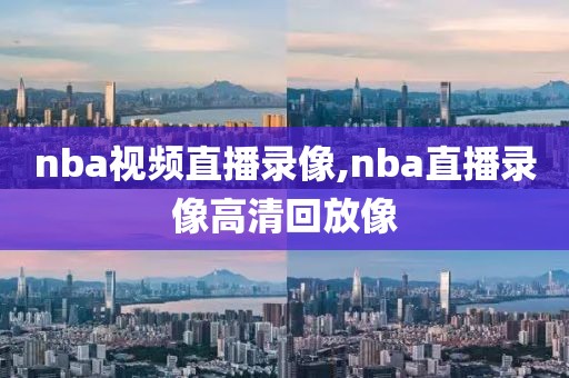 nba视频直播录像,nba直播录像高清回放像