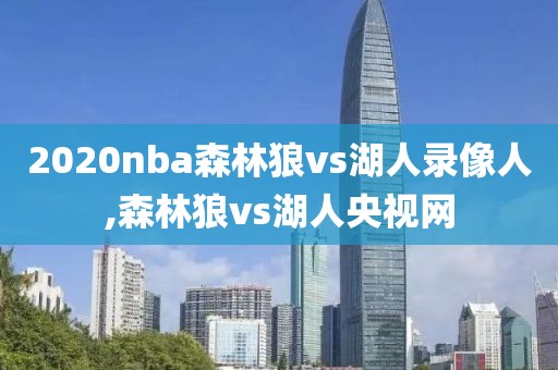 2020nba森林狼vs湖人录像人,森林狼vs湖人央视网