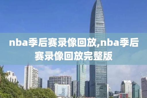 nba季后赛录像回放,nba季后赛录像回放完整版