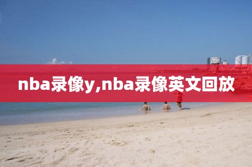 nba录像y,nba录像英文回放