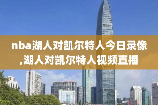 nba湖人对凯尔特人今日录像,湖人对凯尔特人视频直播