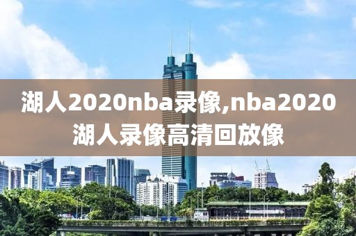 湖人2020nba录像,nba2020湖人录像高清回放像