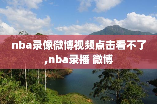 nba录像微博视频点击看不了,nba录播 微博