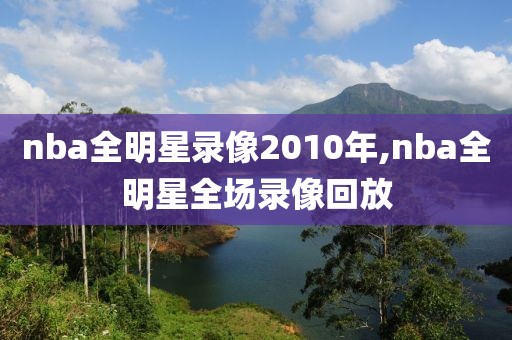 nba全明星录像2010年,nba全明星全场录像回放