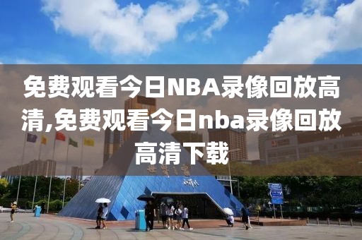 免费观看今日NBA录像回放高清,免费观看今日nba录像回放高清下载