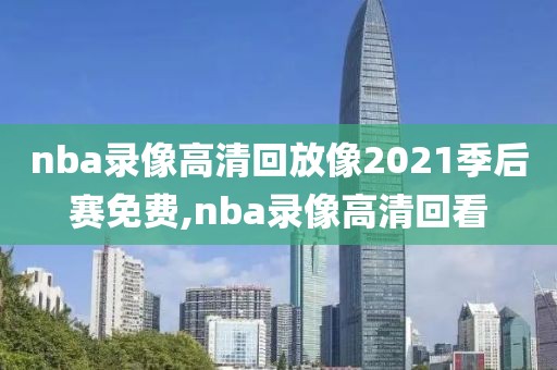 nba录像高清回放像2021季后赛免费,nba录像高清回看