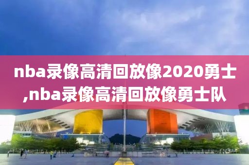 nba录像高清回放像2020勇士,nba录像高清回放像勇士队