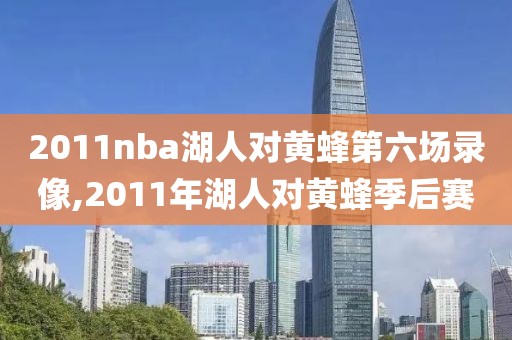 2011nba湖人对黄蜂第六场录像,2011年湖人对黄蜂季后赛