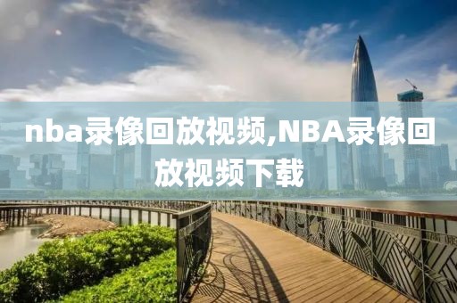 nba录像回放视频,NBA录像回放视频下载
