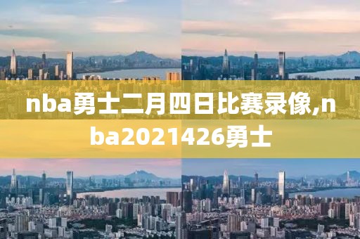 nba勇士二月四日比赛录像,nba2021426勇士
