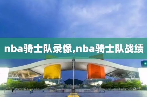 nba骑士队录像,nba骑士队战绩