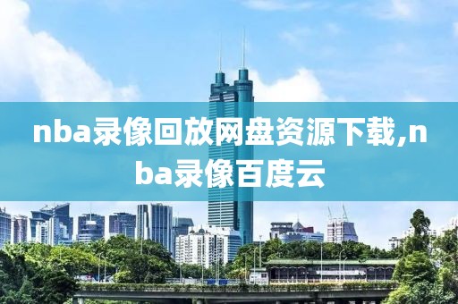 nba录像回放网盘资源下载,nba录像百度云