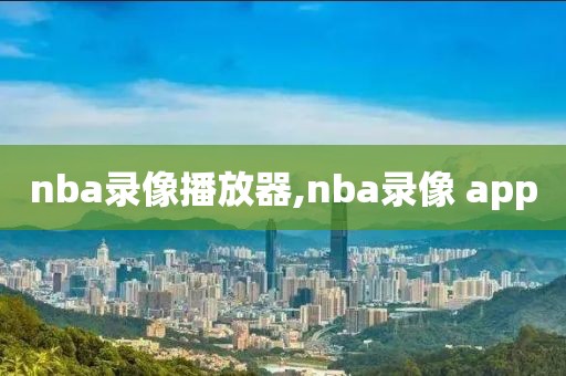 nba录像播放器,nba录像 app