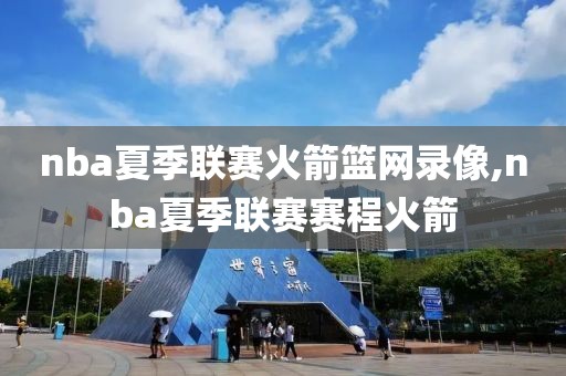 nba夏季联赛火箭篮网录像,nba夏季联赛赛程火箭